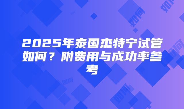 2025年泰国杰特宁试管如何？附费用与成功率参考