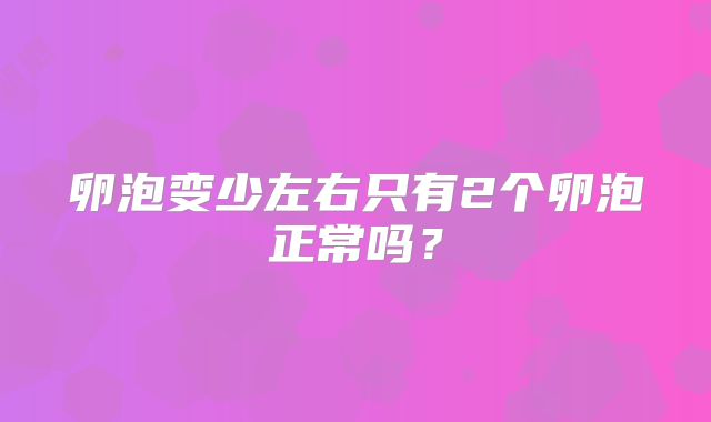 卵泡变少左右只有2个卵泡正常吗？