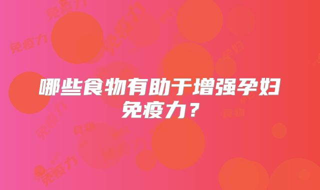 哪些食物有助于增强孕妇免疫力？
