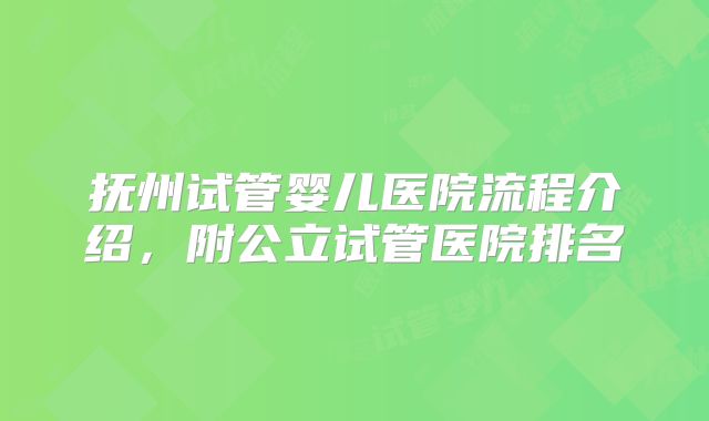 抚州试管婴儿医院流程介绍，附公立试管医院排名