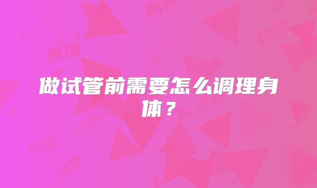 做试管前需要怎么调理身体?