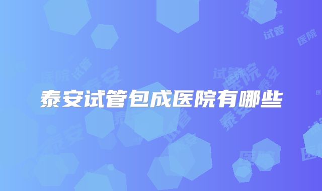泰安试管包成医院有哪些