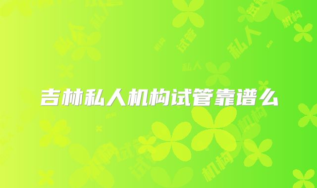 吉林私人机构试管靠谱么