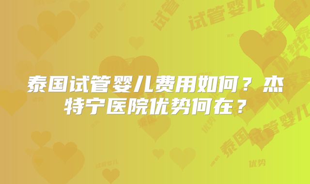 泰国试管婴儿费用如何？杰特宁医院优势何在？