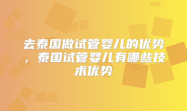 去泰国做试管婴儿的优势，泰国试管婴儿有哪些技术优势
