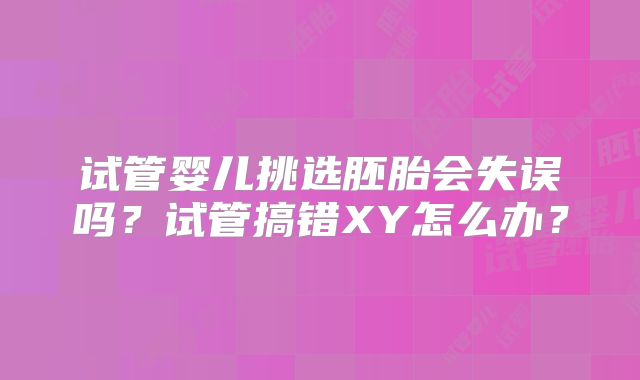 试管婴儿挑选胚胎会失误吗？试管搞错XY怎么办？