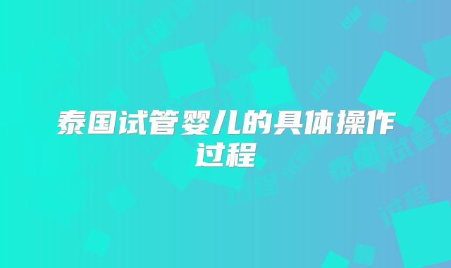 泰国试管婴儿的具体操作过程