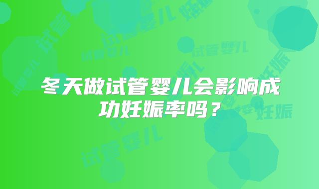 冬天做试管婴儿会影响成功妊娠率吗？