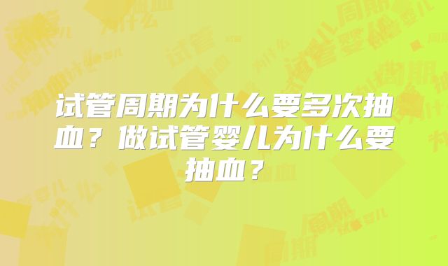 试管周期为什么要多次抽血？做试管婴儿为什么要抽血？