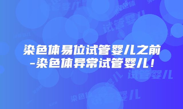 染色体易位试管婴儿之前-染色体异常试管婴儿!