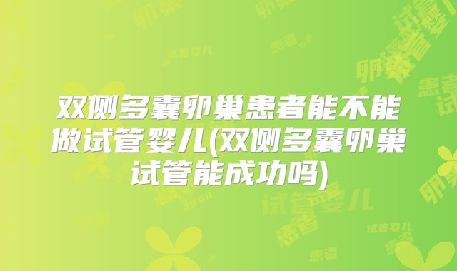 双侧多囊卵巢患者能不能做试管婴儿(双侧多囊卵巢试管能成功吗)