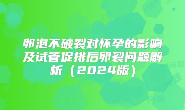 卵泡不破裂对怀孕的影响及试管促排后卵裂问题解析（2024版）