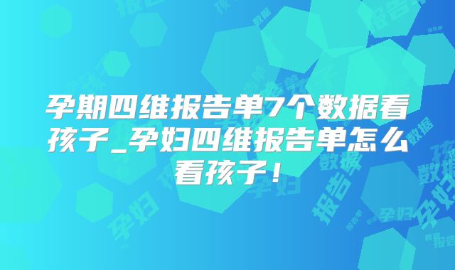 孕期四维报告单7个数据看孩子_孕妇四维报告单怎么看孩子!