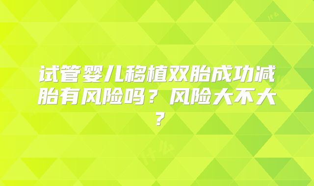 试管婴儿移植双胎成功减胎有风险吗？风险大不大？