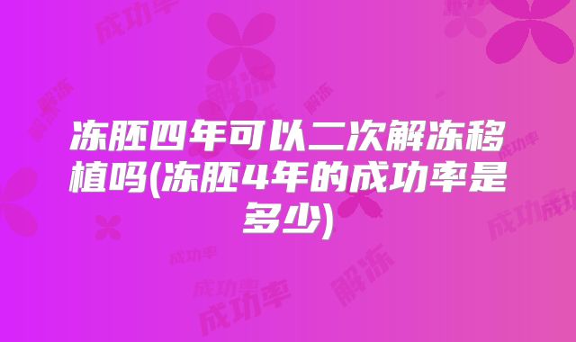 冻胚四年可以二次解冻移植吗(冻胚4年的成功率是多少)