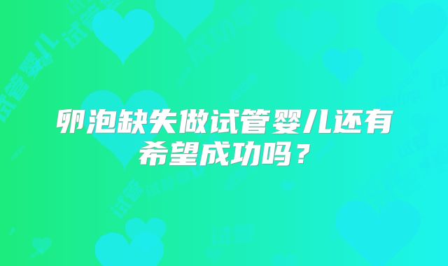 卵泡缺失做试管婴儿还有希望成功吗？