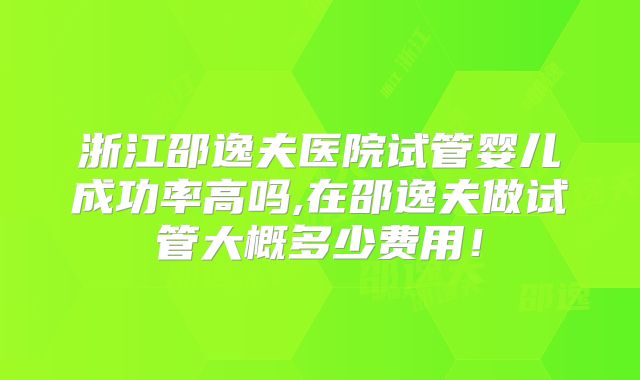 浙江邵逸夫医院试管婴儿成功率高吗,在邵逸夫做试管大概多少费用！