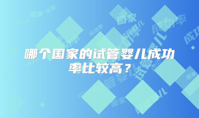 哪个国家的试管婴儿成功率比较高？