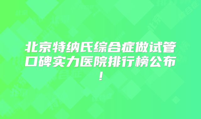 北京特纳氏综合症做试管口碑实力医院排行榜公布!