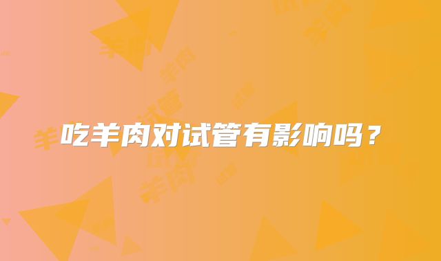 吃羊肉对试管有影响吗？