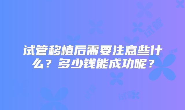 试管移植后需要注意些什么?多少钱能成功呢?