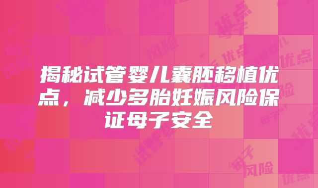 揭秘试管婴儿囊胚移植优点，减少多胎妊娠风险保证母子安全