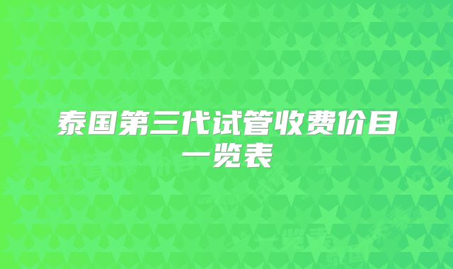泰国第三代试管收费价目一览表
