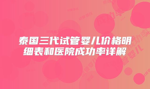 泰国三代试管婴儿价格明细表和医院成功率详解