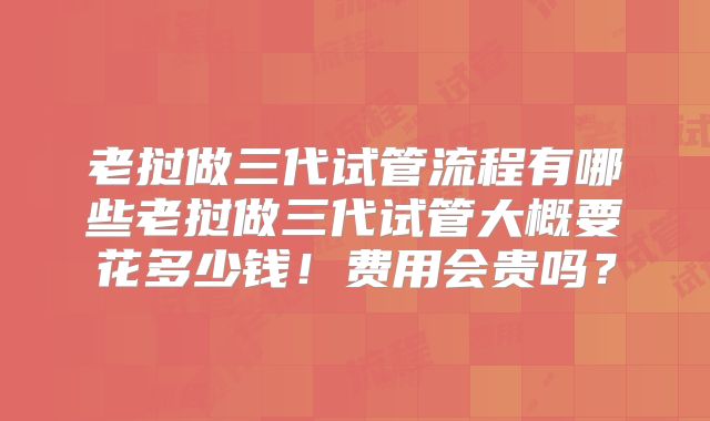 老挝做三代试管流程有哪些老挝做三代试管大概要花多少钱！费用会贵吗？