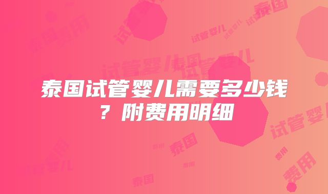 泰国试管婴儿需要多少钱？附费用明细
