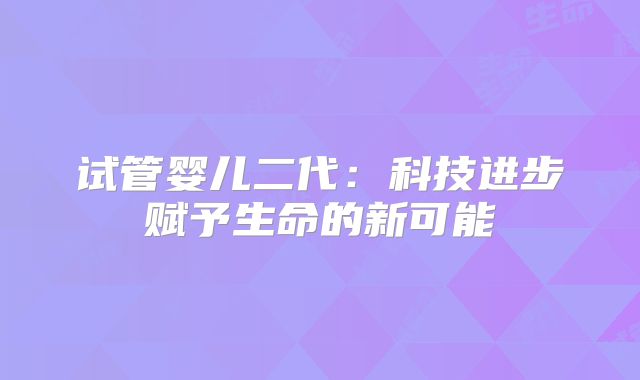 试管婴儿二代：科技进步赋予生命的新可能