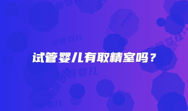 试管婴儿有取精室吗?