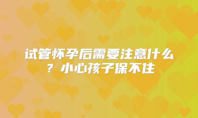 试管怀孕后需要注意什么?小心孩子保不住