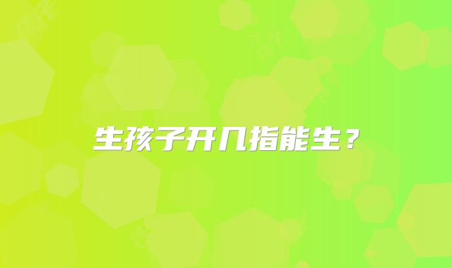 生孩子开几指能生?