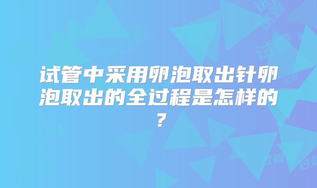 试管中采用卵泡取出针卵泡取出的全过程是怎样的？