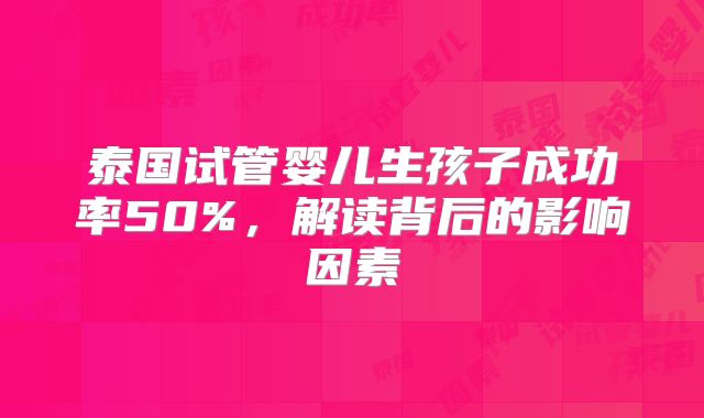 泰国试管婴儿生孩子成功率50%,解读背后的影响因素