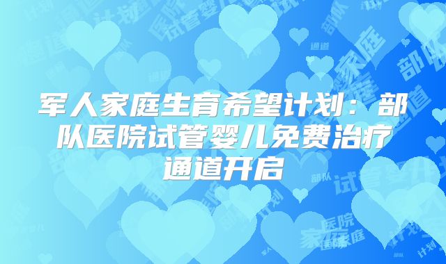 军人家庭生育希望计划：部队医院试管婴儿免费治疗通道开启