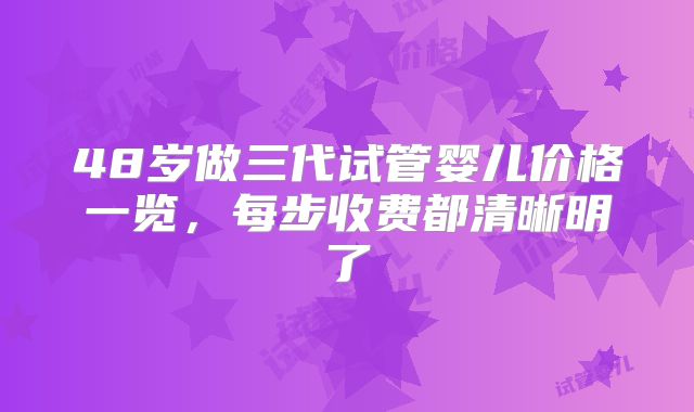 48岁做三代试管婴儿价格一览,每步收费都清晰明了