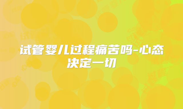 试管婴儿过程痛苦吗-心态决定一切
