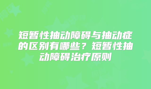 短暂性抽动障碍与抽动症的区别有哪些？短暂性抽动障碍治疗原则