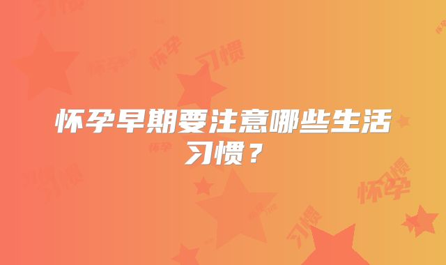 怀孕早期要注意哪些生活习惯?