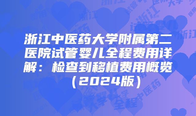 浙江中医药大学附属第二医院试管婴儿全程费用详解：检查到移植费用概览（2024版）