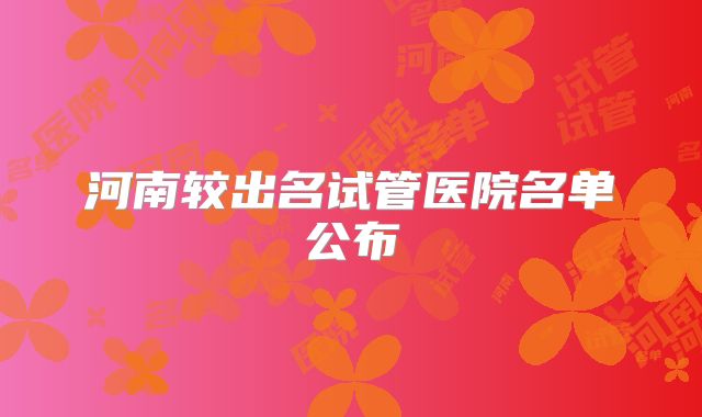 河南较出名试管医院名单公布