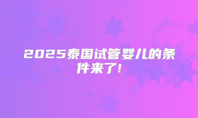 2025泰国试管婴儿的条件来了!