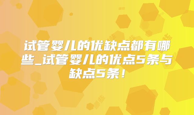 试管婴儿的优缺点都有哪些_试管婴儿的优点5条与缺点5条！