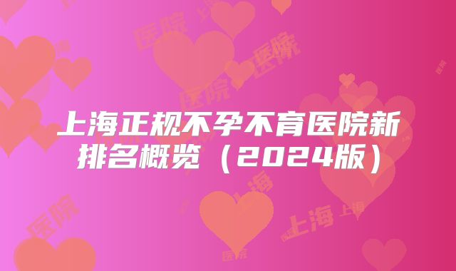 上海正规不孕不育医院新排名概览（2024版）