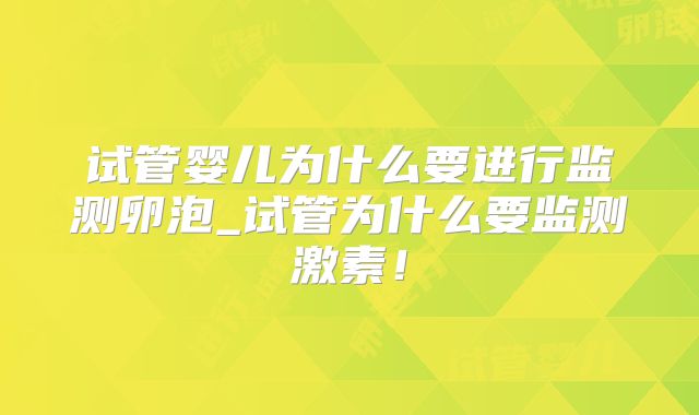 试管婴儿为什么要进行监测卵泡_试管为什么要监测激素!