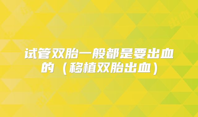 试管双胎一般都是要出血的（移植双胎出血）