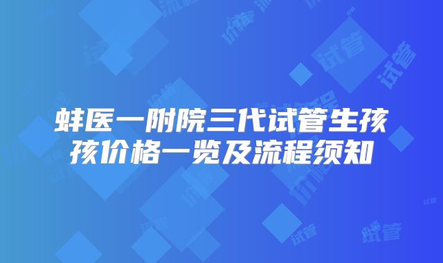 蚌医一附院三代试管生孩孩价格一览及流程须知