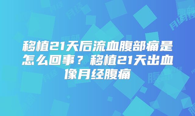 移植21天后流血腹部痛是怎么回事？移植21天出血像月经腹痛